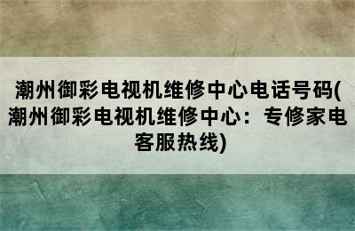 潮州御彩电视机维修中心电话号码(潮州御彩电视机维修中心：专修家电 客服热线)